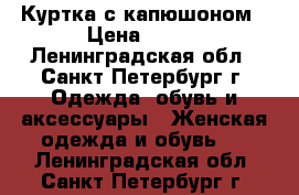 Куртка с капюшоном › Цена ­ 600 - Ленинградская обл., Санкт-Петербург г. Одежда, обувь и аксессуары » Женская одежда и обувь   . Ленинградская обл.,Санкт-Петербург г.